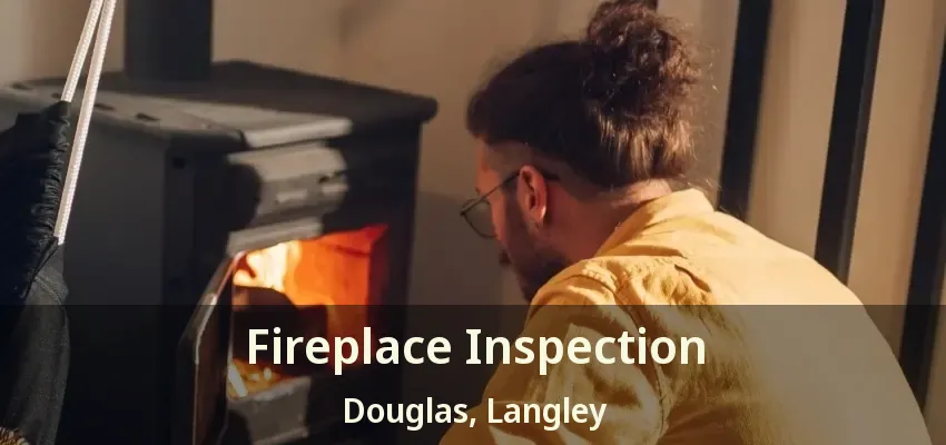 Fireplace Inspection Douglas, Langley - BC