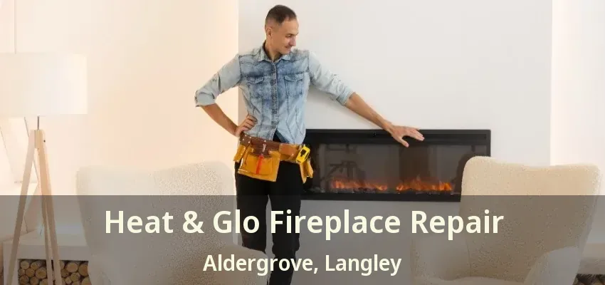 Heat & Glo Fireplace Repair Aldergrove, Langley - BC